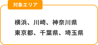 対象エリア：横浜、川崎、神奈川県、東京都、千葉県、埼玉県